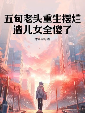 五旬老头重生摆烂,渣儿女全傻了