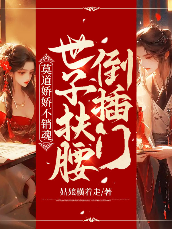 莫道娇娇不销魂,世子扶腰倒插门