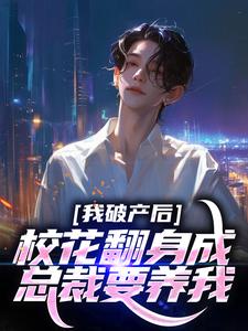 我破产后,校花翻身成总裁要养我？