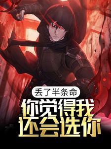 丢了半条命,你觉得我还会选你？