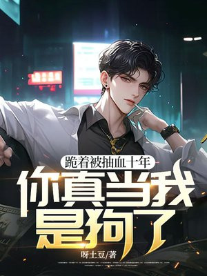 跪着被抽血十年,你真当我是狗了？