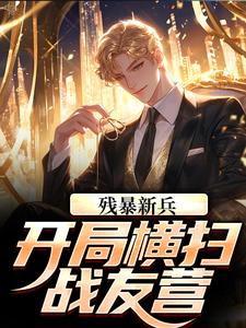 残暴新兵,开局横扫战友营