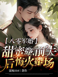 八零军婚甜蜜蜜,前夫后悔火葬场