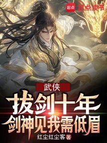 武侠：拔剑十年,剑神见我需低眉