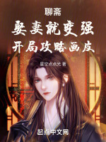 聊斋：娶妻就变强,开局攻略画皮