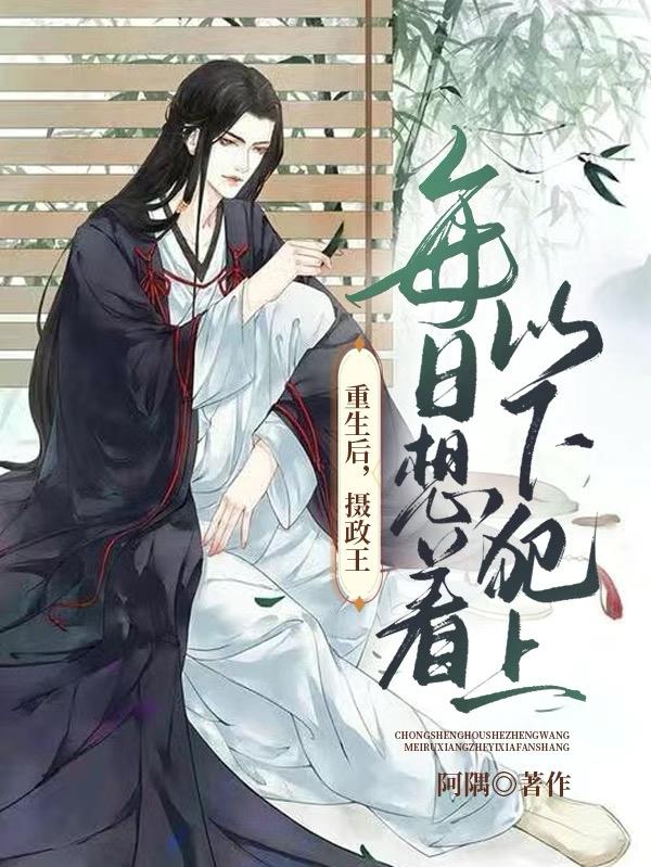 重生后,摄政王每日想着以下犯上